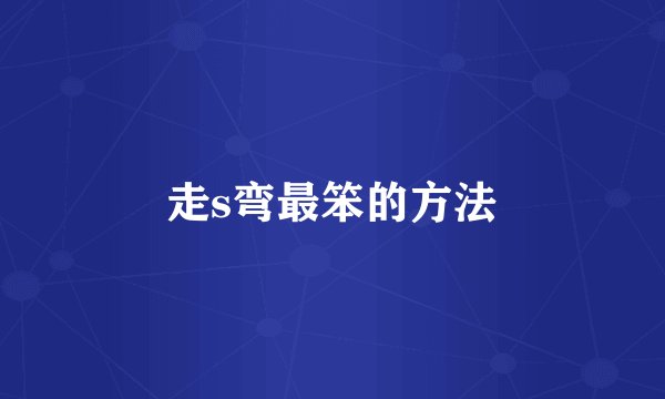 走s弯最笨的方法