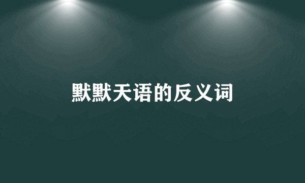 默默天语的反义词
