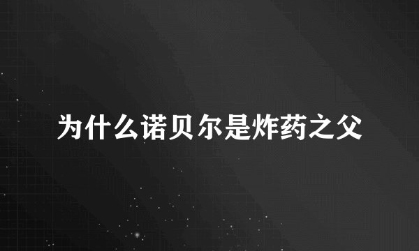 为什么诺贝尔是炸药之父