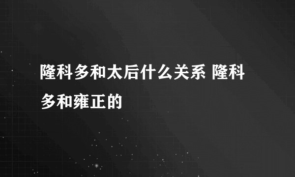 隆科多和太后什么关系 隆科多和雍正的