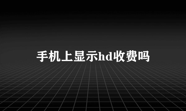 手机上显示hd收费吗