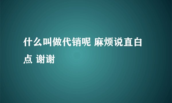什么叫做代销呢 麻烦说直白点 谢谢