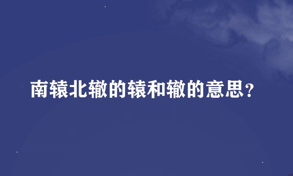 南辕北辙的辕和辙的意思？