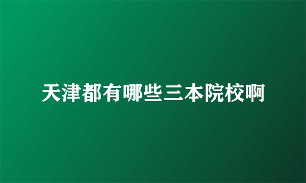 天津都有哪些三本院校啊