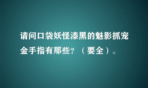 请问口袋妖怪漆黑的魅影抓宠金手指有那些？（要全）。
