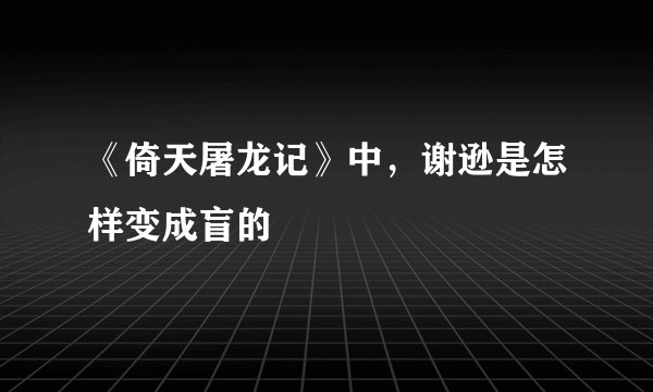 《倚天屠龙记》中，谢逊是怎样变成盲的