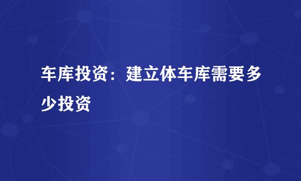 车库投资：建立体车库需要多少投资