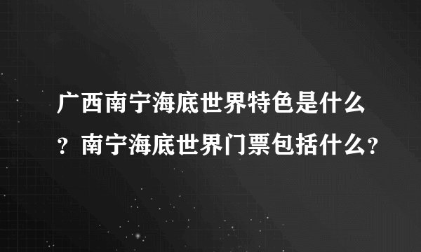 广西南宁海底世界特色是什么？南宁海底世界门票包括什么？