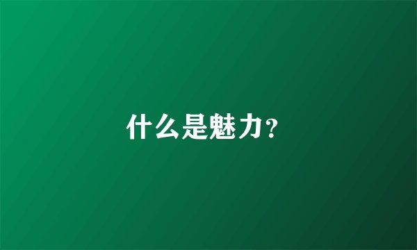 什么是魅力？