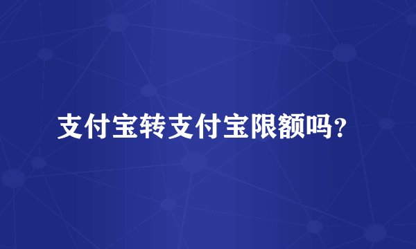 支付宝转支付宝限额吗？