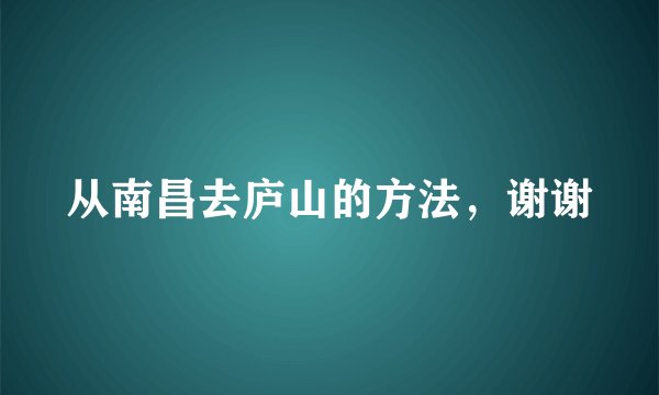 从南昌去庐山的方法，谢谢