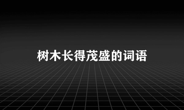 树木长得茂盛的词语