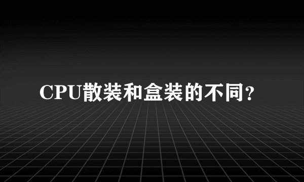 CPU散装和盒装的不同？