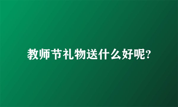 教师节礼物送什么好呢?