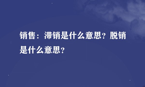 销售：滞销是什么意思？脱销是什么意思？