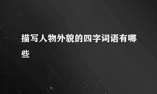 描写人物外貌的四字词语有哪些
