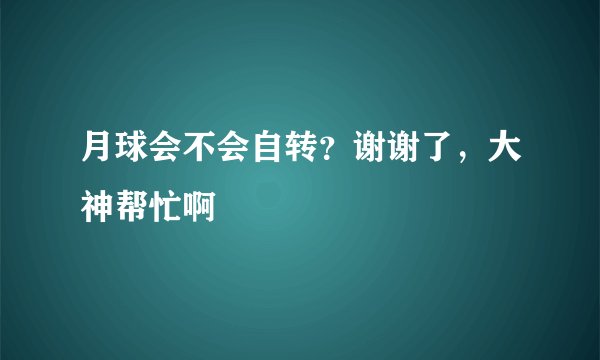 月球会不会自转？谢谢了，大神帮忙啊