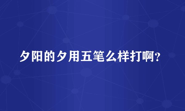 夕阳的夕用五笔么样打啊？