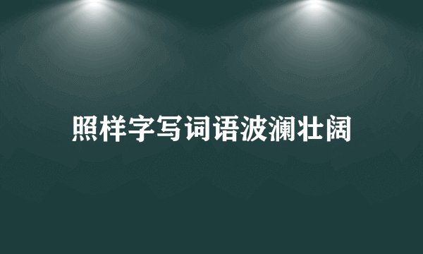 照样字写词语波澜壮阔