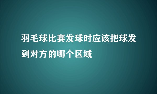 羽毛球比赛发球时应该把球发到对方的哪个区域