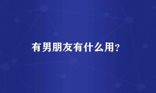 有男朋友有什么用？