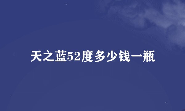 天之蓝52度多少钱一瓶