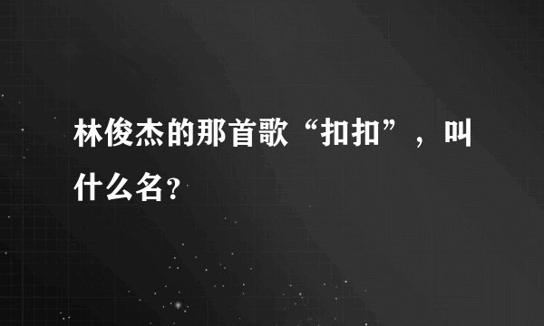 林俊杰的那首歌“扣扣”，叫什么名？