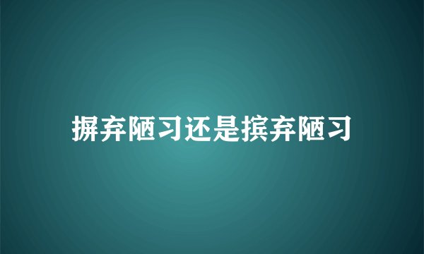 摒弃陋习还是摈弃陋习