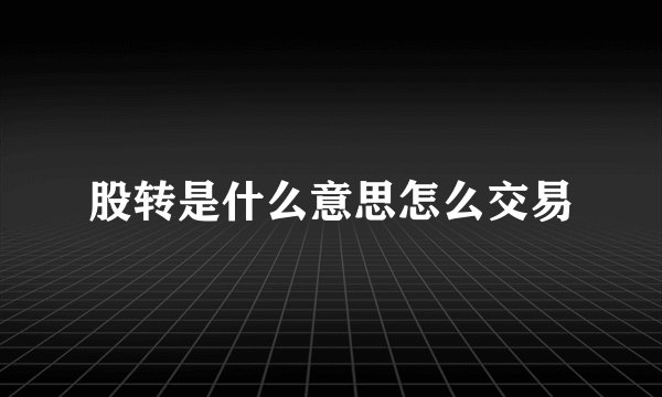股转是什么意思怎么交易