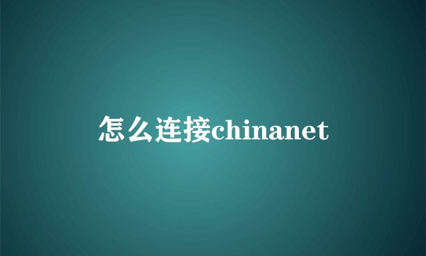 怎么连接chinanet