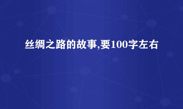 丝绸之路的故事,要100字左右