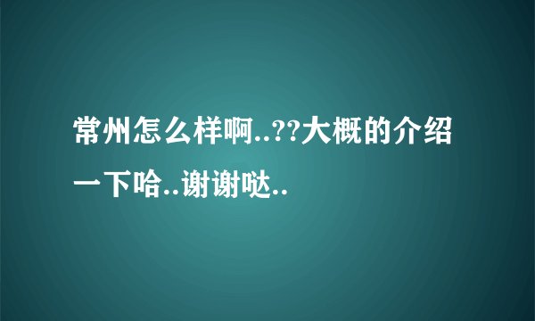 常州怎么样啊..??大概的介绍一下哈..谢谢哒..