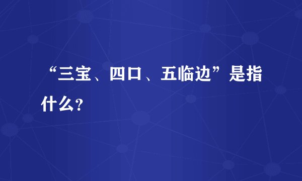 “三宝、四口、五临边”是指什么？