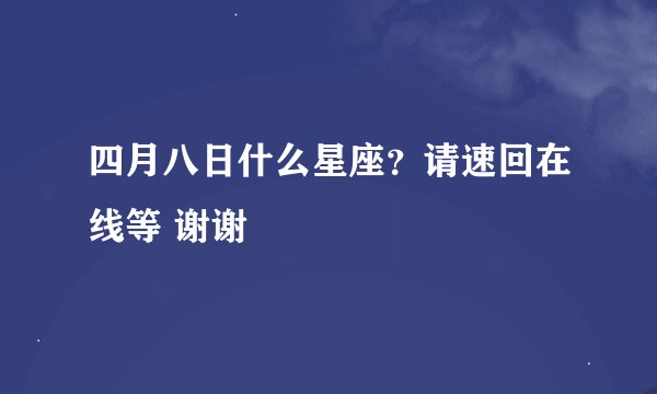 四月八日什么星座？请速回在线等 谢谢