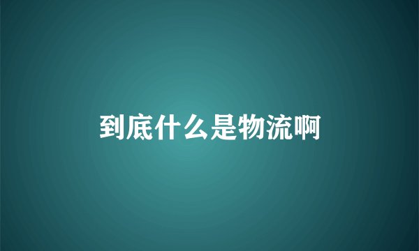 到底什么是物流啊