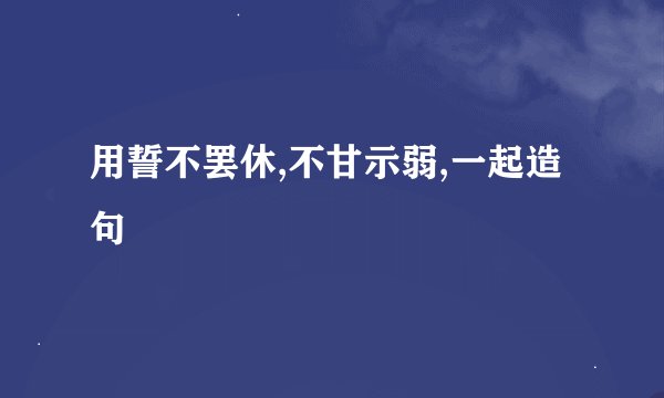 用誓不罢休,不甘示弱,一起造句