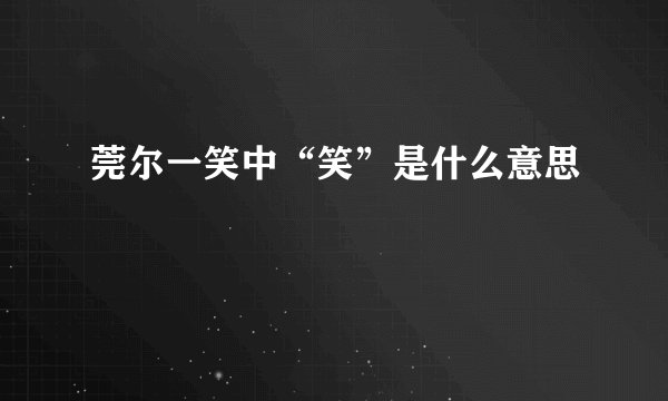 莞尔一笑中“笑”是什么意思