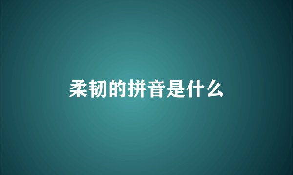 柔韧的拼音是什么