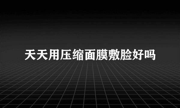天天用压缩面膜敷脸好吗