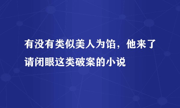 有没有类似美人为馅，他来了请闭眼这类破案的小说