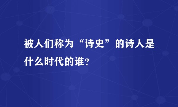 被人们称为“诗史”的诗人是什么时代的谁？