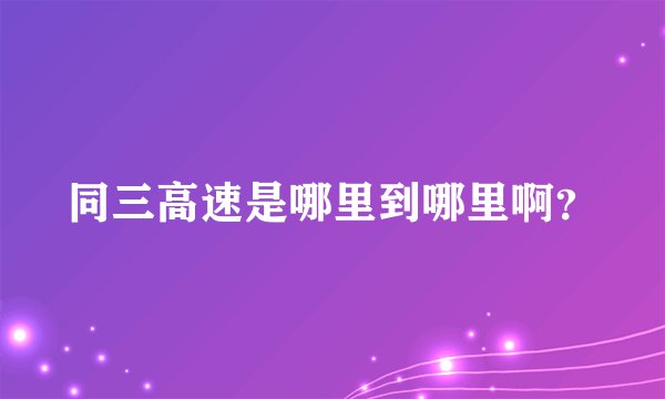 同三高速是哪里到哪里啊？