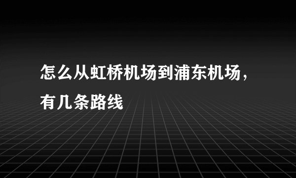 怎么从虹桥机场到浦东机场，有几条路线