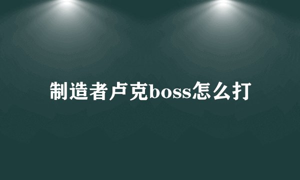 制造者卢克boss怎么打