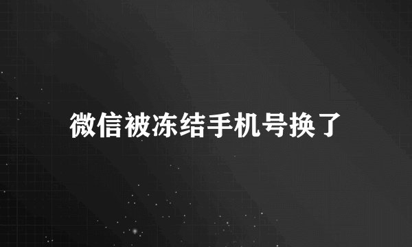 微信被冻结手机号换了