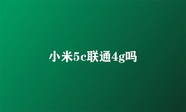 小米5c联通4g吗