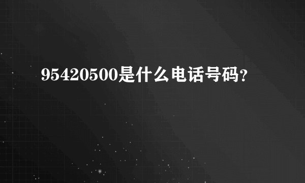 95420500是什么电话号码？