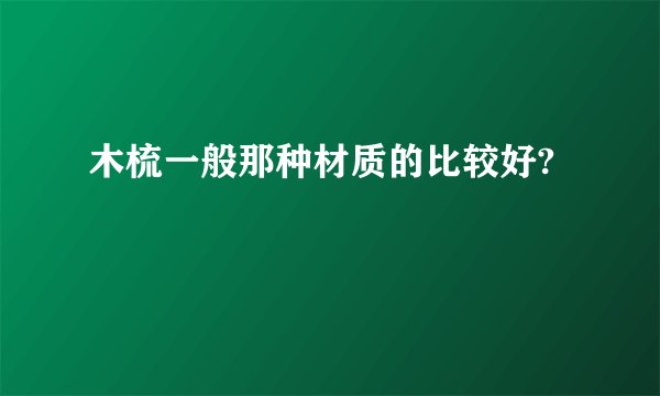 木梳一般那种材质的比较好?