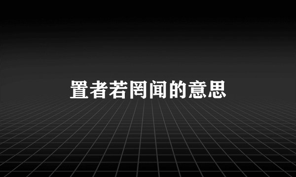 置者若罔闻的意思