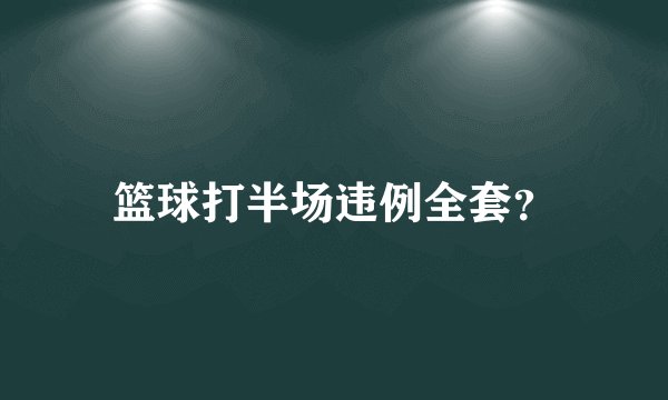 篮球打半场违例全套？
